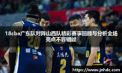 18cba广东队对阵山西队精彩赛事回顾与分析全场亮点不容错过