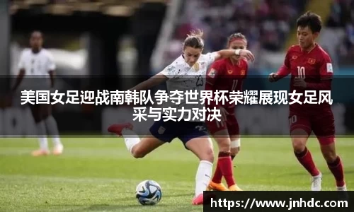 美国女足迎战南韩队争夺世界杯荣耀展现女足风采与实力对决