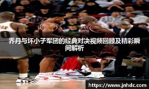 乔丹与坏小子军团的经典对决视频回顾及精彩瞬间解析