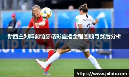 新西兰对阵葡萄牙精彩直播全程回顾与赛后分析