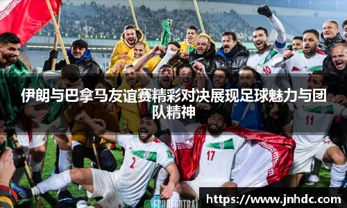 伊朗与巴拿马友谊赛精彩对决展现足球魅力与团队精神
