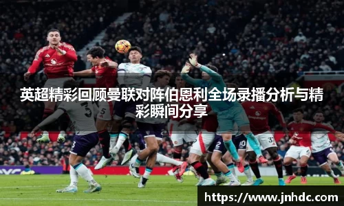 英超精彩回顾曼联对阵伯恩利全场录播分析与精彩瞬间分享