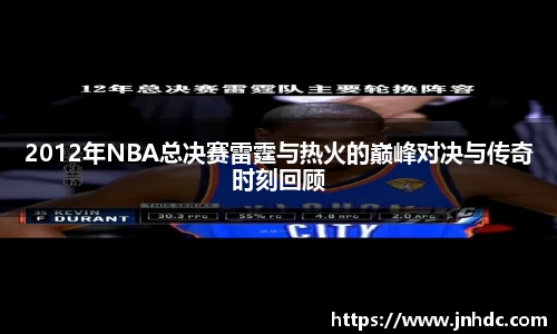 2012年NBA总决赛雷霆与热火的巅峰对决与传奇时刻回顾