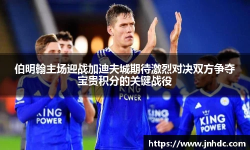 伯明翰主场迎战加迪夫城期待激烈对决双方争夺宝贵积分的关键战役
