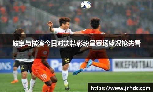 岐阜与横滨今日对决精彩纷呈赛场盛况抢先看