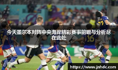 今天墨尔本对阵中央海岸精彩赛事前瞻与分析尽在此处