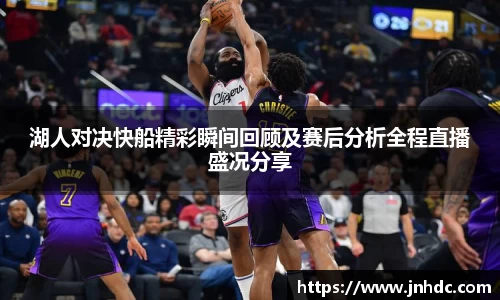 湖人对决快船精彩瞬间回顾及赛后分析全程直播盛况分享