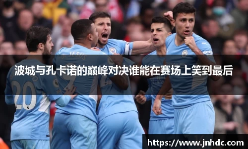 波城与孔卡诺的巅峰对决谁能在赛场上笑到最后
