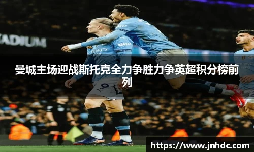 曼城主场迎战斯托克全力争胜力争英超积分榜前列