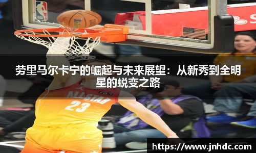 必一劳里马尔卡宁的崛起与未来展望：从新秀到全明星的蜕变之路